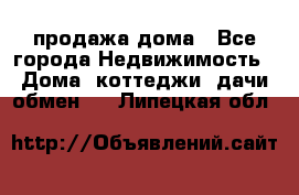 продажа дома - Все города Недвижимость » Дома, коттеджи, дачи обмен   . Липецкая обл.